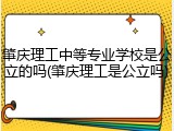 肇庆理工中等专业学校是公立的吗(肇庆理工是公立吗)