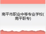 南平市职业中等专业学校(南平职专)