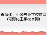 青海化工中等专业学校官网(青海化工学校官网)