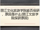 丽江文化旅游学院能否保研，原因是什么(丽江文旅学院保研原因)
