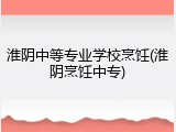 淮阴中等专业学校烹饪(淮阴烹饪中专)