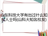 山东科技大学有出过什么知名人士吗(山科大知名校友)