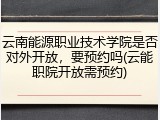 云南能源职业技术学院是否对外开放，要预约吗(云能职院开放需预约)