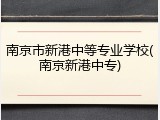 南京市新港中等专业学校(南京新港中专)