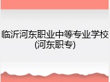 临沂河东职业中等专业学校(河东职专)