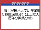 上海工程技术大学历年录取分数线深度分析(上工程大历年分数线分析)