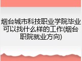 烟台城市科技职业学院毕业可以找什么样的工作(烟台职院就业方向)