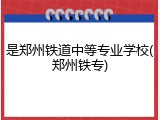是郑州铁道中等专业学校(郑州铁专)
