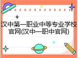 汉中第一职业中等专业学校官网(汉中一职中官网)