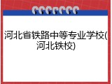河北省铁路中等专业学校(河北铁校)