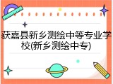获嘉县新乡测绘中等专业学校(新乡测绘中专)