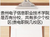 贵州电子信息职业技术学院是否有分校，共有多少个校区(贵电职院几校区)