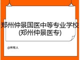 郑州仲景国医中等专业学校(郑州仲景医专)