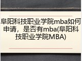 阜阳科技职业学院mba如何申请，是否有mba(阜阳科技职业学院MBA)