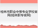 桂林市职业中等专业学校官网(桂林职专官网)