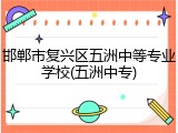 邯郸市复兴区五洲中等专业学校(五洲中专)