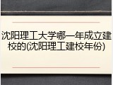 沈阳理工大学哪一年成立建校的(沈阳理工建校年份)