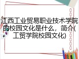 江西工业贸易职业技术学院的校园文化是什么，简介(工贸学院校园文化)