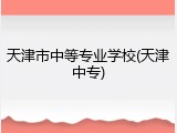 天津市中等专业学校(天津中专)
