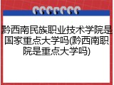 黔西南民族职业技术学院是国家重点大学吗(黔西南职院是重点大学吗)