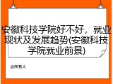 安徽科技学院好不好，就业现状及发展趋势(安徽科技学院就业前景)