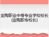 定陶职业中等专业学校校长(定陶职专校长)
