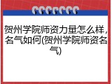贺州学院师资力量怎么样，名气如何(贺州学院师资名气)