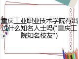 重庆工业职业技术学院有出过什么知名人士吗("重庆工院知名校友")