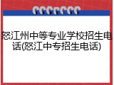 怒江州中等专业学校招生电话(怒江中专招生电话)