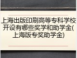 上海出版印刷高等专科学校开设有哪些奖学和助学金(上海版专奖助学金)