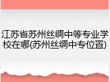 江苏省苏州丝绸中等专业学校在哪(苏州丝绸中专位置)