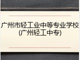 广州市轻工业中等专业学校(广州轻工中专)