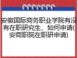 安徽国际商务职业学院有没有在职研究生，如何申请(安商职院在职研申请)