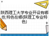 陕西理工大学专业开设有哪些,特色在哪(陕理工专业特色)