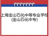 上海金山石化中等专业学校(金山石化中专)