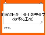 湖南省怀化工业中等专业学校(怀化工校)