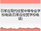 石家庄现代经贸中等专业学校电话(石家庄经贸学校电话)