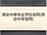 淮安中等专业学校官网(淮安中专官网)