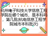 杭州电子科技大学信息工程学院在哪个城市，是本科吗，第几批(杭电信息工程学院城市本科批次)