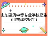 山东建筑中等专业学校招生(山东建校招生)
