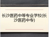 长沙医药中等专业学校(长沙医药中专)