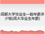 成都大学毕业生一般年薪多少钱(成大毕业生年薪)