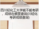 四川轻化工大学能不能考研，成绩在哪里查询(川轻化考研成绩查询)