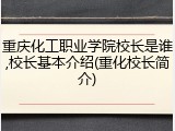 重庆化工职业学院校长是谁,校长基本介绍(重化校长简介)