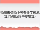 扬州市弘扬中等专业学校地址(扬州弘扬中专地址)