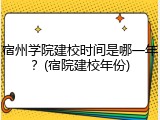 宿州学院建校时间是哪一年？(宿院建校年份)