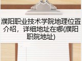 濮阳职业技术学院地理位置介绍，详细地址在哪(濮阳职院地址)