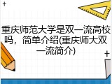 重庆师范大学是双一流高校吗，简单介绍(重庆师大双一流简介)