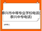 泰兴市中等专业学校电话(泰兴中专电话)