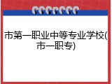 市第一职业中等专业学校(市一职专)